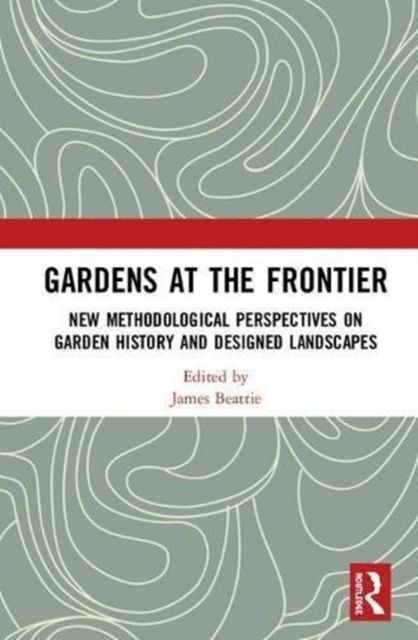Gardens at the Frontier : New Methodological Perspectives on Garden History and Designed Landscapes