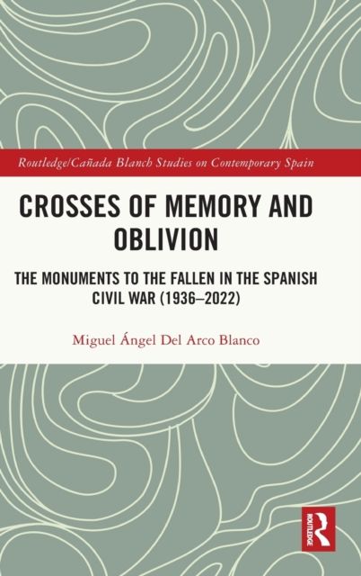 Crosses of Memory and Oblivion : The Monuments to the Fallen in the Spanish Civil War (1936-2022)