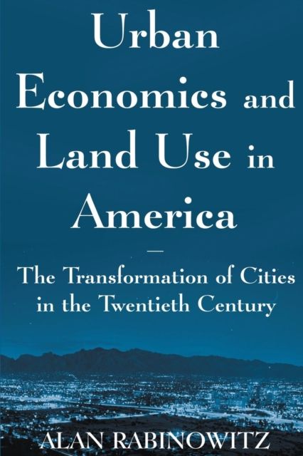 Urban Economics and Land Use in America: The Transformation of Cities in the Twentieth Century : The Transformation of Cities in the Twentieth Century