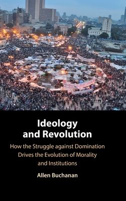 Ideology and Revolution : How the Struggle against Domination Drives the Evolution of Morality and Institutions