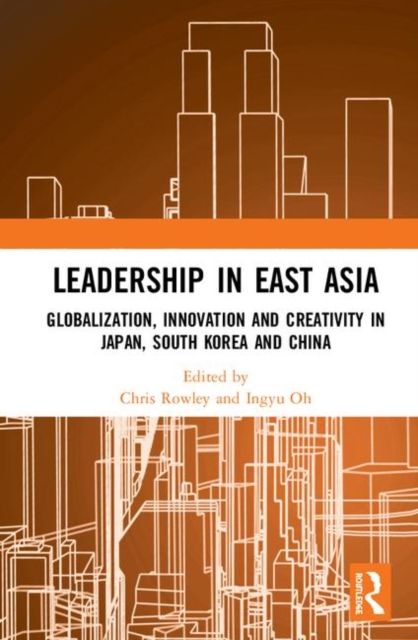 Leadership in East Asia : Globalization, Innovation and Creativity in Japan, South Korea and China