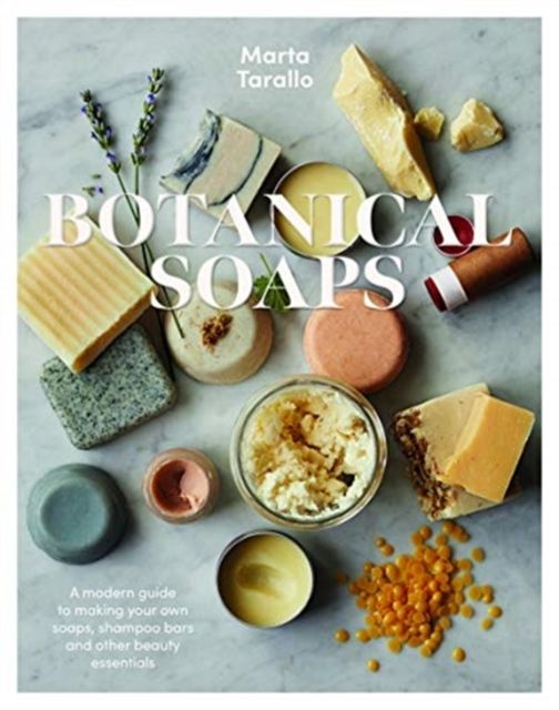 Botanical Soaps : A Modern Guide to Making Your Own Soaps, Shampoo Bars and Other Beauty Essentials