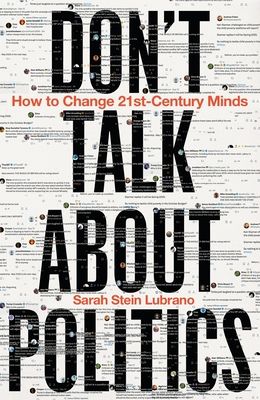 Don't Talk About Politics : How to Change 21st-Century Minds