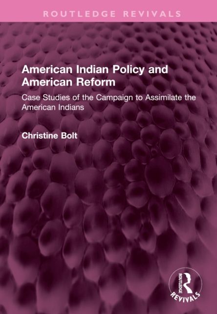 American Indian Policy and American Reform : Case Studies of the Campaign to Assimilate the American Indians