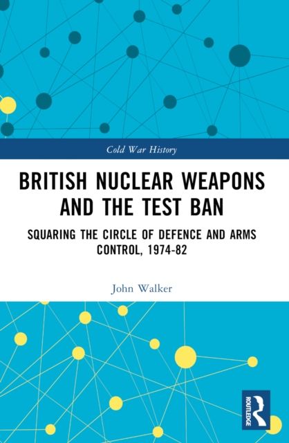 British Nuclear Weapons and the Test Ban : Squaring the Circle of Defence and Arms Control, 1974-82