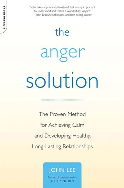 The Anger Solution : The Proven Method for Achieving Calm and Developing Healthy, Long-Lasting Relationships