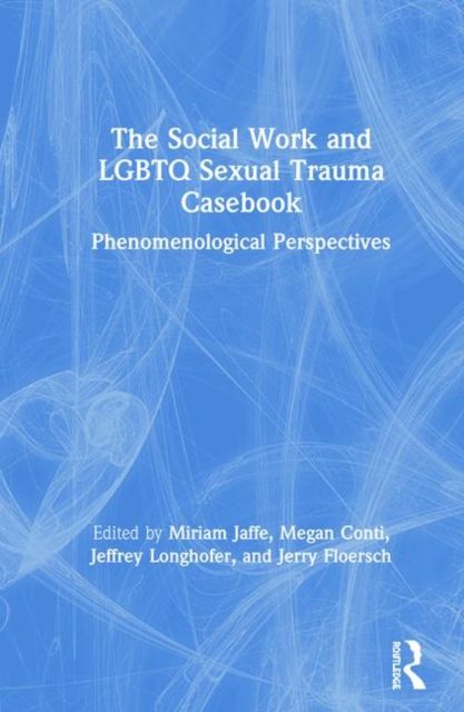 The Social Work and LGBTQ Sexual Trauma Casebook : Phenomenological Perspectives