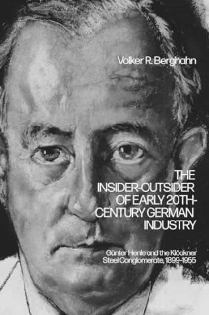 The Insider-Outsider of Early 20th-Century German Industry : Gunter Henle and the Klockner Steel Conglomerate, 1899–1955