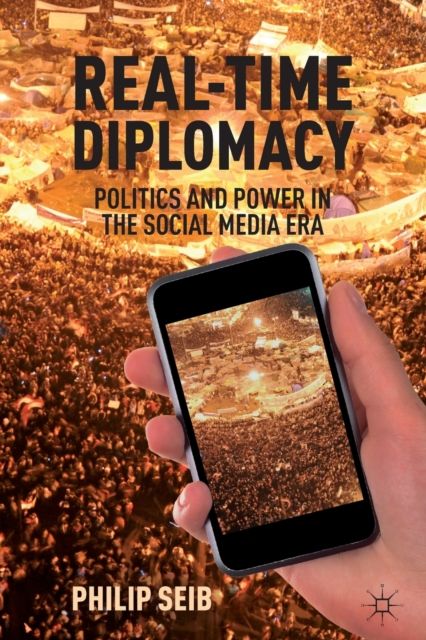 Real-Time Diplomacy : Politics and Power in the Social Media Era