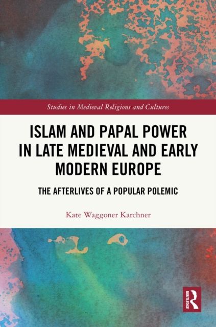 Islam and Papal Power in Late Medieval and Early Modern Europe : The Afterlives of a Popular Polemic