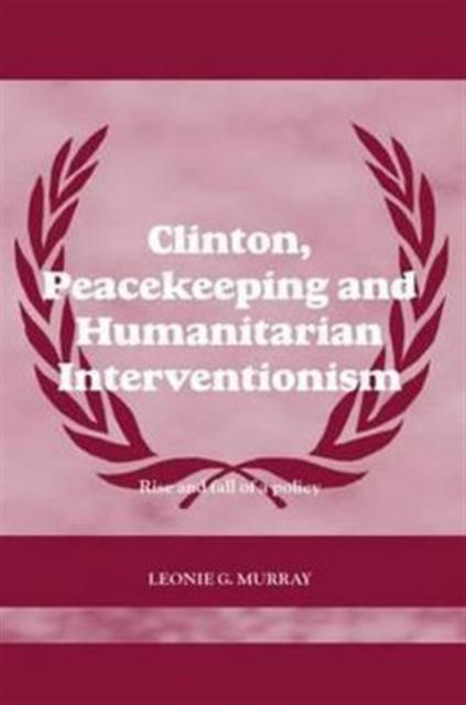 Clinton, Peacekeeping and Humanitarian Interventionism : Rise and Fall of a Policy