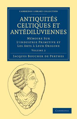 Antiquites Celtiques et Antediluviennes : Memoire Sur L'industrie Primitive et Les Arts a Leur Origine