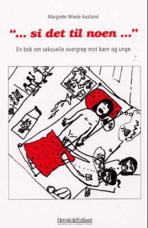 "-si det til noen-" : en bok om seksuelle overgrep mot barn og unge