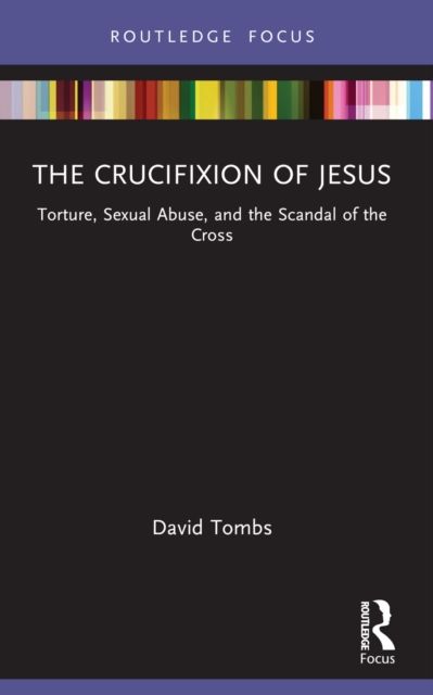 The Crucifixion of Jesus : Torture, Sexual Abuse, and the Scandal of the Cross