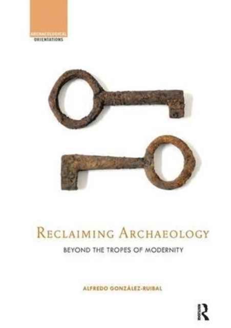 Reclaiming Archaeology : Beyond the Tropes of Modernity