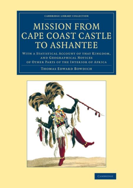 Mission from Cape Coast Castle to Ashantee : With a Statistical Account of that Kingdom, and Geographical Notices of Other Parts of the Interior of Africa