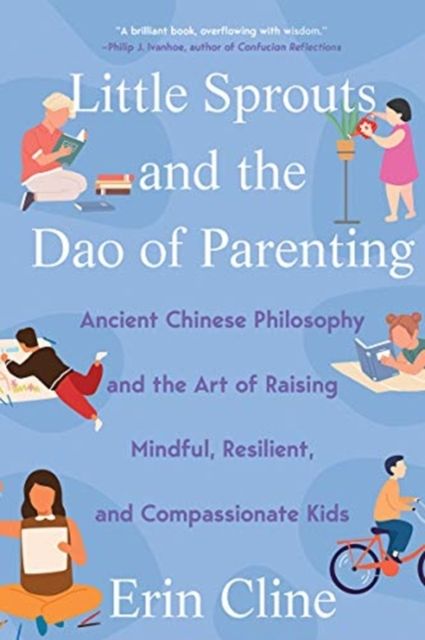 Little Sprouts and the Dao of Parenting : Ancient Chinese Philosophy and the Art of Raising Mindful, Resilient, and Compassionate Kids