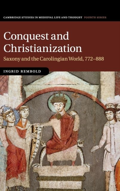 Conquest and Christianization : Saxony and the Carolingian World, 772–888