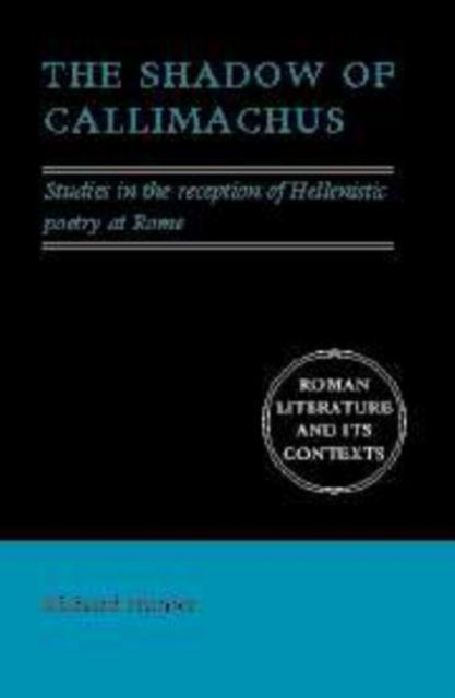 The Shadow of Callimachus : Studies in the Reception of Hellenistic Poetry at Rome