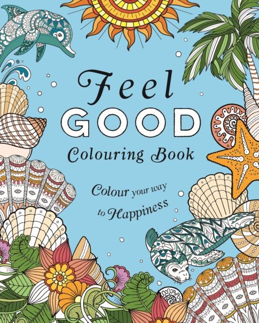 Feel-Good Colouring Book : Colour Your Way to Happiness