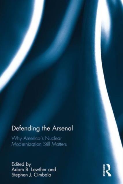 Defending the Arsenal : Why America’s Nuclear Modernization Still Matters
