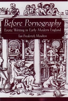 Before Pornography : Erotic Writing in Early Modern England