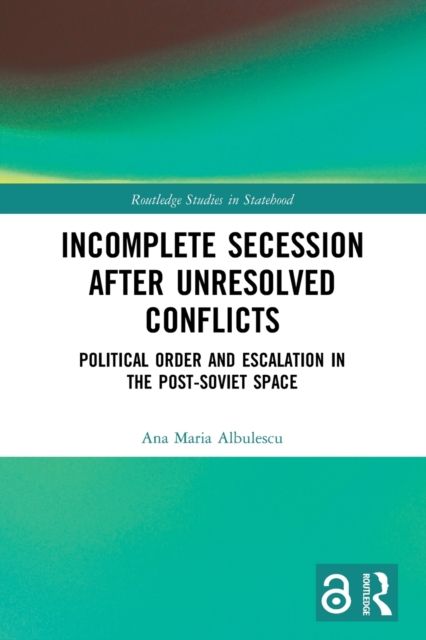 Incomplete Secession after Unresolved Conflicts : Political Order and Escalation in the Post-Soviet Space