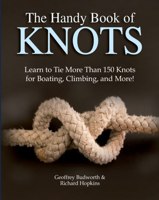 The Handy Book of Knots : Learn to Tie More Than 150 Knots for Boating, Climbing, and More!