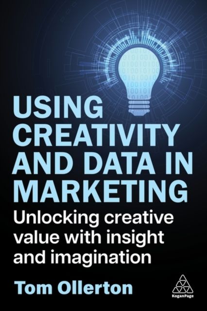 Using Creativity and Data in Marketing : Unlocking Creative Value with Insight and Imagination