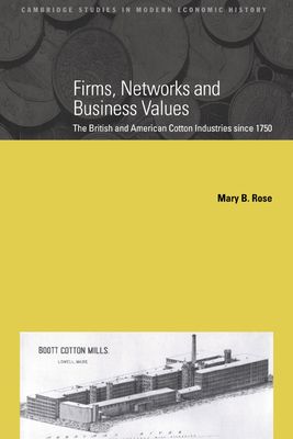 Firms, Networks and Business Values : The British and American Cotton Industries since 1750