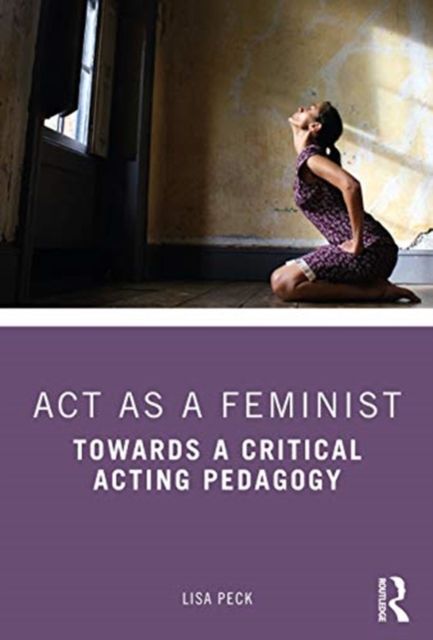 Act as a Feminist : Towards a Critical Acting Pedagogy
