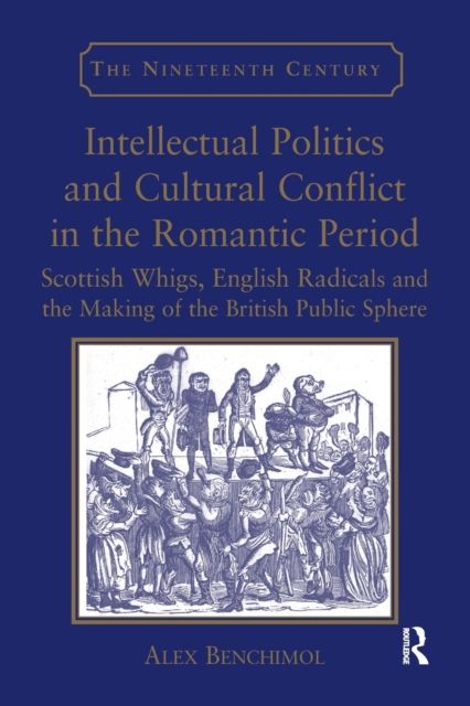 Intellectual Politics and Cultural Conflict in the Romantic Period : Scottish Whigs, English Radicals and the Making of the British Public Sphere