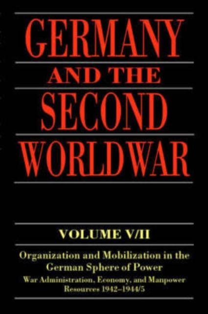 Germany and the Second World War : Volume V/II: Organization and Mobilization in the German Sphere of Power: Wartime Administration, Economy, and Manpower Resources 1942-1944/5