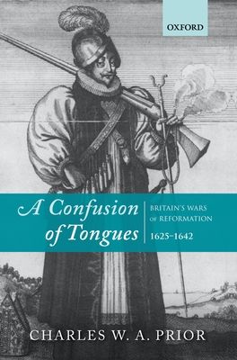 A Confusion of Tongues : Britain's Wars of Reformation, 1625-1642