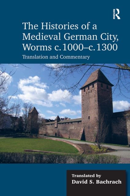 The Histories of a Medieval German City, Worms c. 1000-c. 1300 : Translation and Commentary