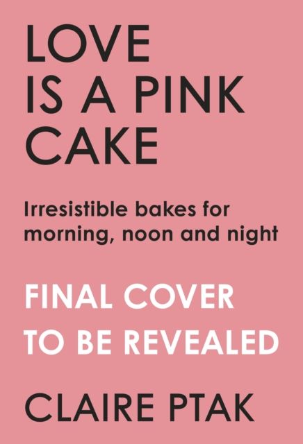 Love is a Pink Cake : Irresistible bakes for breakfast, lunch, dinner and everything in between