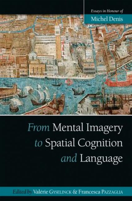 From Mental Imagery to Spatial Cognition and Language : Essays in Honour of Michel Denis