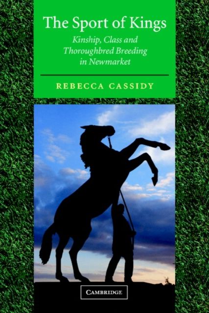 The Sport of Kings : Kinship, Class and Thoroughbred Breeding in Newmarket