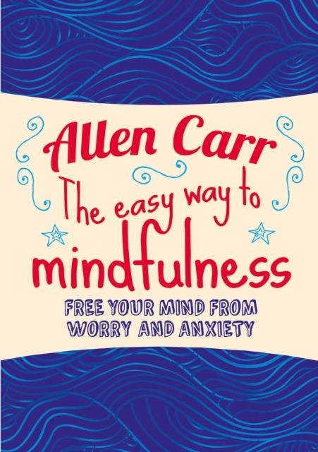 The Easy Way to Mindfulness : Free your mind from worry and anxiety