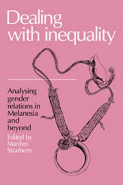 Dealing with Inequality : Analysing Gender Relations in Melanesia and Beyond