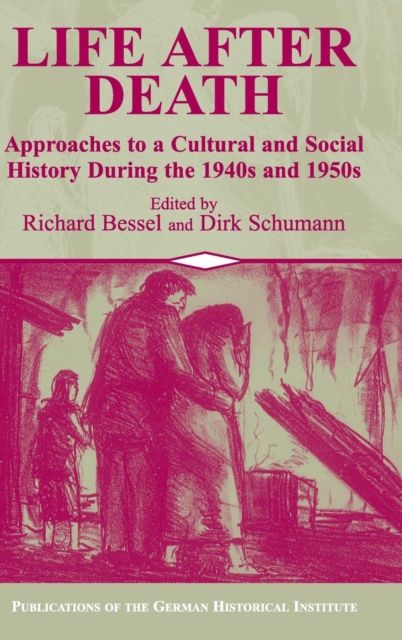 Life after Death : Approaches to a Cultural and Social History of Europe During the 1940s and 1950s