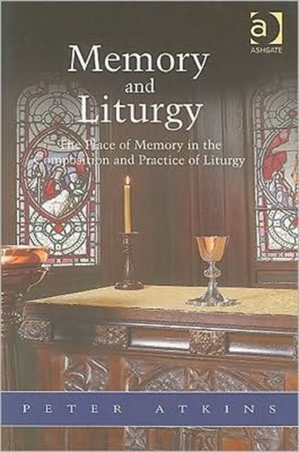 Memory and Liturgy : The Place of Memory in the Composition and Practice of Liturgy