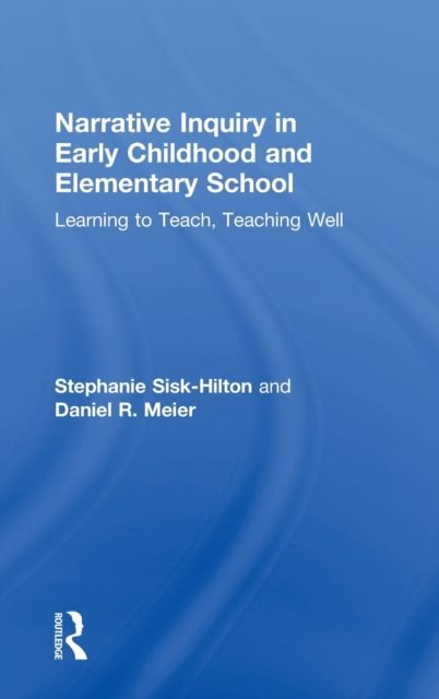 Narrative Inquiry in Early Childhood and Elementary School : Learning to Teach, Teaching Well