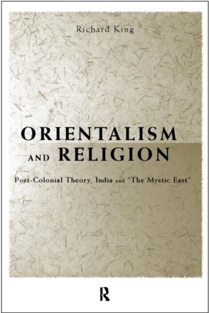 Orientalism and Religion : Post-Colonial Theory, India and "The Mystic East"