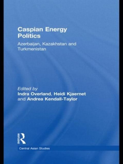 Caspian Energy Politics : Azerbaijan, Kazakhstan and Turkmenistan