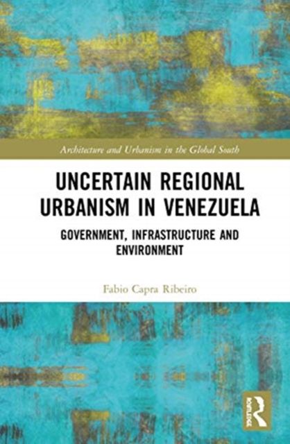 Uncertain Regional Urbanism in Venezuela : Government, Infrastructure and Environment