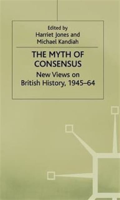 The Myth of Consensus : New Views on British History, 1945–64