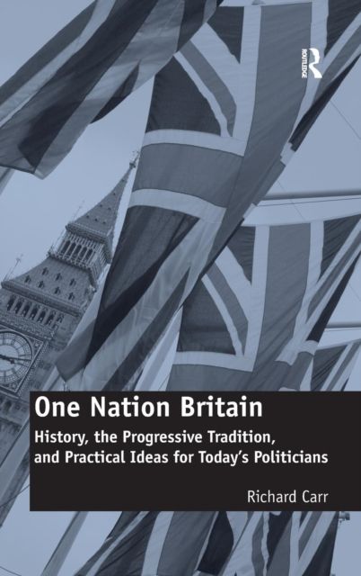 One Nation Britain : History, the Progressive Tradition, and Practical Ideas for Today’s Politicians