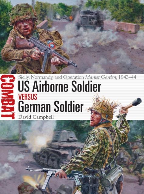 US Airborne Soldier vs German Soldier : Sicily, Normandy, and Operation Market Garden, 1943–44