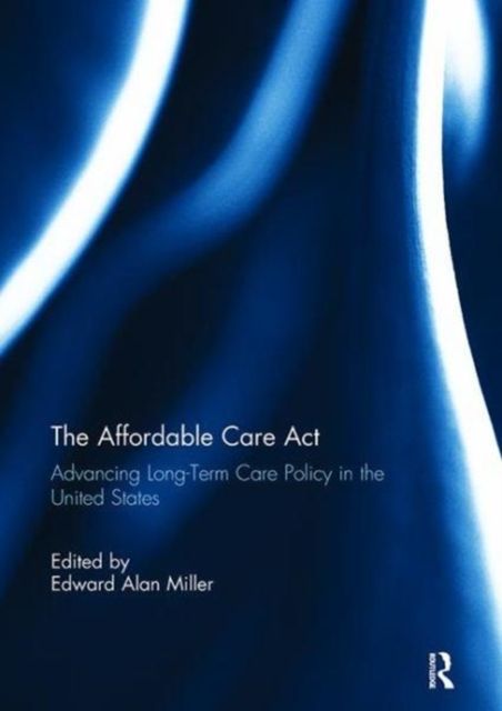 The Affordable Care Act : Advancing Long-Term Care Policy in the United States